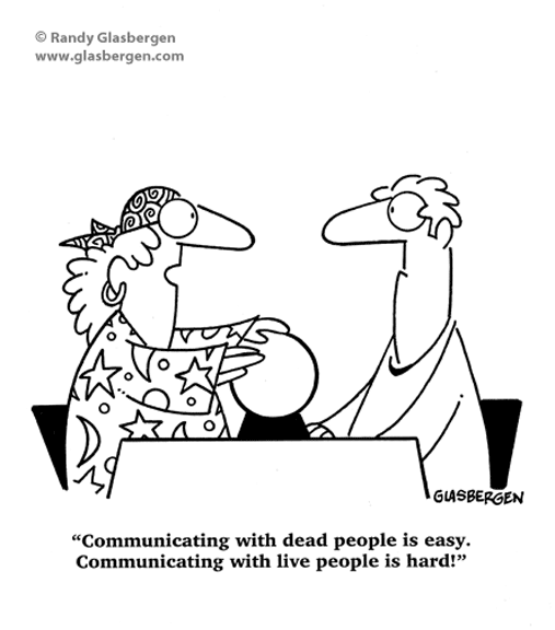 Communicating with dead people is easy. Communicating with live people is hard.
